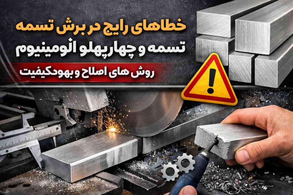 خطاهای رایج در برش تسمه و چهارپهلو آلومینیوم و روش های اصلاح آن